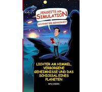 Jenseits der Simulation: Das Ende der Menschheit: Lichter am Himmel, verborgene Geheimnisse und das Schicksal eines Planeten