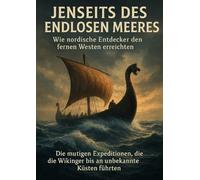 Jenseits des Endlosen Meeres: Wie nordische Entdecker den fernen Westen erreichten: Die mutigen Expeditionen, die die Wikinger bis an unbekannte Küsten führten
