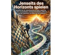 Jenseits des Horizonts spielen: Gestalten Sie ein zukunftssicheres Leben, indem Sie Jahre vorausdenken, strategischen Einfluss aufbauen und dort gewinnen, wo andere zu früh aufgeben