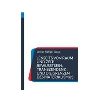 Jenseits Von Raum Und Zeit: Bewusstsein, Transzendenz Und Die Grenzen Des Materialismus