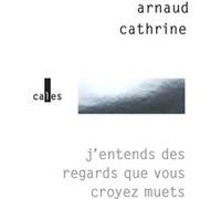 J'entends des regards que vous croyez muets Arnaud Cathrine (Auteur)