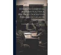 Jeografía Elemental, Matemática, Física, Política I Descriptiva Para Las Escuelas De Colombia