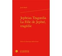 Jephtias Tragoedia / La Fille de Jephté, tragédie Jacob Balde (Auteur), Dominique Millet-Gérard (Editeur du volume), Christian Biet (Collection dirigée par), Delphine Denis (Collection dirigée par), T