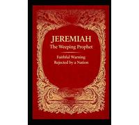 JEREMIAH - THE WEEPING PROPHET: Faithful Warning Rejected by a Nation