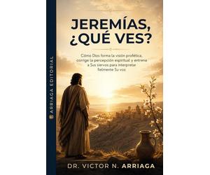 JEREMÍAS, ¿QUÉ VES?: Cómo Dios forma la visión profética, corrige la percepción espiritual y entrena a Sus siervos para interpretar fielmente Su voz