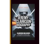 JEREMY CLARKSON BIOGRAPHY: CLARKSON UNLEASHED: The Engine, the Ego, and the Empire of Entertainment