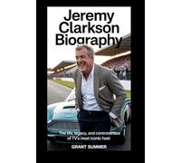 JEREMY CLARKSON BIOGRAPHY: The Life, Legacy, and Controversies of TV’s Most Iconic Host Author: Grant Summer