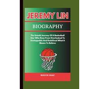 JEREMY LIN BIOGRAPHY: The Untold Journey Of A Basketball Star Who Rose From Overlooked To Unstoppable And Redefined What It Means To Believe