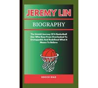 JEREMY LIN BIOGRAPHY: The Untold Journey Of A Basketball Star Who Rose From Overlooked To Unstoppable And Redefined What It Means To Believe