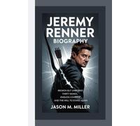 JEREMY RENNER BIOGRAPHY: Broken But Unbowed Thirty Bones, Endless Courage, and the Will to Stand Again