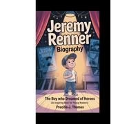JEREMY RENNER BIOGRAPHY: The Boy Who Dreamed Of Heroes (An Inspiring Book For Young Readers)