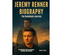Jeremy Renner: Biography The Comeback Journey: The Inspiring Story of Survival, Stardom, and Strength