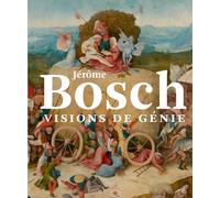 Jérôme Bosch. Visions de génie