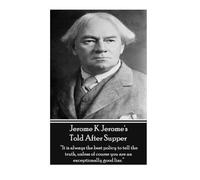 Jerome K Jerome's Told After Supper: "It is always the best policy to tell the truth, unless of course you are an exceptionally good liar."
