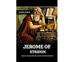JEROME OF STRIDON: BIBLICAL TRANSLATOR AND ASCETIC CONTROVERSIALIST