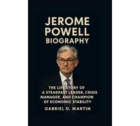 JEROME POWELL BIOGRAPHY: THE LIFE STORY OF A STEADFAST LEADER, CRISIS MANAGER, AND CHAMPION OF ECONOMIC STABILITY