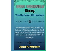Jerry Greenfield Story: The Unilever Ultimatum: Frozen Revolution for the Soul of Business : Fighting to Preserve Ben & Jerry Social Mission Amid Corporate Silence and the Battle for Ethical Business