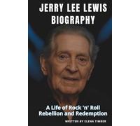 JERRY LEE LEWIS BIOGRAPHY: A Life of Rock 'n' Roll Rebellion and Redemption