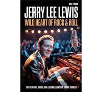 Jerry Lee Lewis: Wild Heart of Rock & Roll: The Fiery Life, Music, and Lasting Legacy of a Rock Pioneer