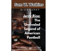Jerry Rice: The Unrivaled Legend of American Football: Exploring the Career, Impact, and Legacy of the NFL's Greatest Wide Receiver