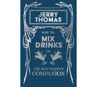 Jerry Thomas' How to Mix Drinks; or, The Bon-Vivant's Companion: A Reprint of the 1862 Edition