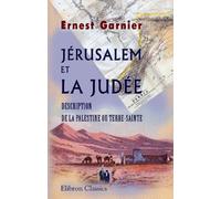 Jérusalem et la Judée: Description de la Palestine ou Terre-Sainte