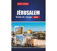 JÉRUSALEM Guide de voyage 2025: Explorez les lieux saints, l'histoire, la culture, les excursions d'une journée, la cuisine locale, les conseils pratiques pour les pèlerins et les visiteurs