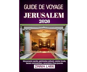 JERUSALEM GUIDE DE VOYAGE 2026: Monuments sacrés, patrimoine culturel, cuisine locale, bazars commerciaux, excursions d'une journée