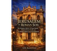 Jerusalem on Roman Soil: The Definitive History of Saint Helena, Mount Calvary’s Earth, and the Basilica of Santa Croce in Gerusalemme