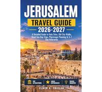 JERUSALEM TRAVEL GUIDE 2026-2027: A Detailed Guide to Holy Sites, Old City Walks, Dead Sea Day Trips, Pilgrimage Planning & 3-7 Day Itineraries