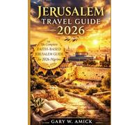 Jerusalem Travel Guide 2026: A Faith-Focused Journey Through the Holy City: Biblical Landmarks, Sacred Routes, Worship Sites, Smart Travel Planning, and Essential Tips for Christian Pilgrims