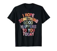 J'espère Que Quelque Chose de Bien Vous arrivera Aujourd'hui, Positif T-Shirt