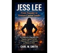 Jess Lee: From Founder to Venture Capital Leader: An Independent Biography of the Sequoia Capital Partner, Polyvore CEO, and Advocate for Women in Tech