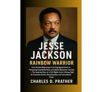 Jesse Jackson: Rainbow Warrior: From Humble Beginnings in the Segregated South to Pioneering Presidential Runs and Global Diplomatic Triumphs - The ... Justice, Racial Equality, and .......
