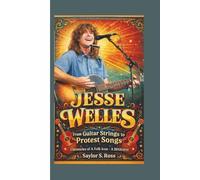 JESSE WELLES: From Guitar Strings to Protest Songs- Chronicles of A Folk Icon - A BIOGRAPHY