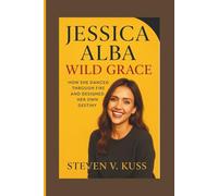 Jessica Alba: Wild Grace: How She Danced Through Fire and Designed Her Own Destiny