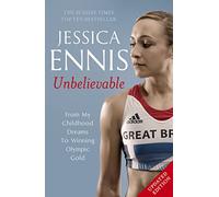Jessica Ennis: Unbelievable - From My Childhood Dreams To Winning Olympic Gold: The life story of Team GB's Olympic Golden Girl