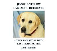 Jessie, A Yellow Labrador Retriever: A True Life Story Withh Easy Training Tips