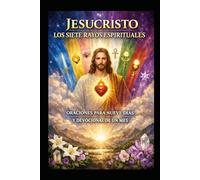 JESUCRISTO LOS SIETE RAYOS ESPIRITUALES: ORACIONES PARA NUEVE DIAS Y DEVOCIONAL DE UN MES