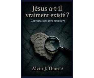 Jésus a-t-il vraiment existé ? Conversations avec mon frère.