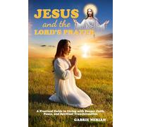Jesus and the Lord’s Prayer: A Practical Guide to Living with Deeper Faith, Peace, and Spiritual Transformation