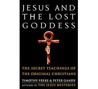 Jesus and the Lost Goddess: The Secret Teachings of the Original Christians