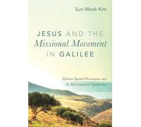 Jesus and the Missional Movement in Galilee: Markan Spatial Presentation and Its Hermeneutical Significance