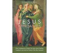 Jesus Approaches: What Contemporary Women Can Learn About Healing, Freedom & Joy from Women of the New Testament