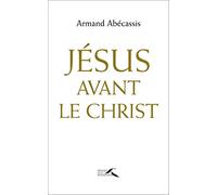 Jésus avant le Christ: Le juif Jésus face au christianisme