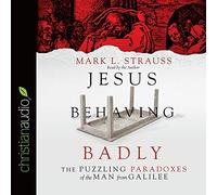 Jesus Behaving Badly: The Puzzling Paradoxes of the Man from Galilee