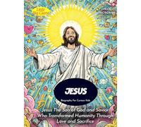 Jesus Biography For Curious Kids: Jesus The Son of God and Savior Who Transformed Humanity Through Love and Sacrifice