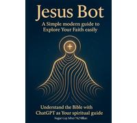 Jesus Bot: A Simple Modern Guide to Explore Your Faith Easily: Understand the Bible with ChatGPT as Your Spiritual Guide