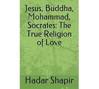 Jesus, Buddha, Mohammad, Socrates: The True Religion Of Love 2nd Edition