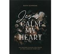 Jesus Calm My Heart 365 Prayers to Give You Peace at the Close of Every Day by Ruth Schwenk Ruth Schwenk (Auteur)